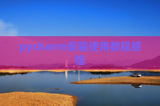 pycharm安装使用教程感悟 pycharm安装使用教程感悟